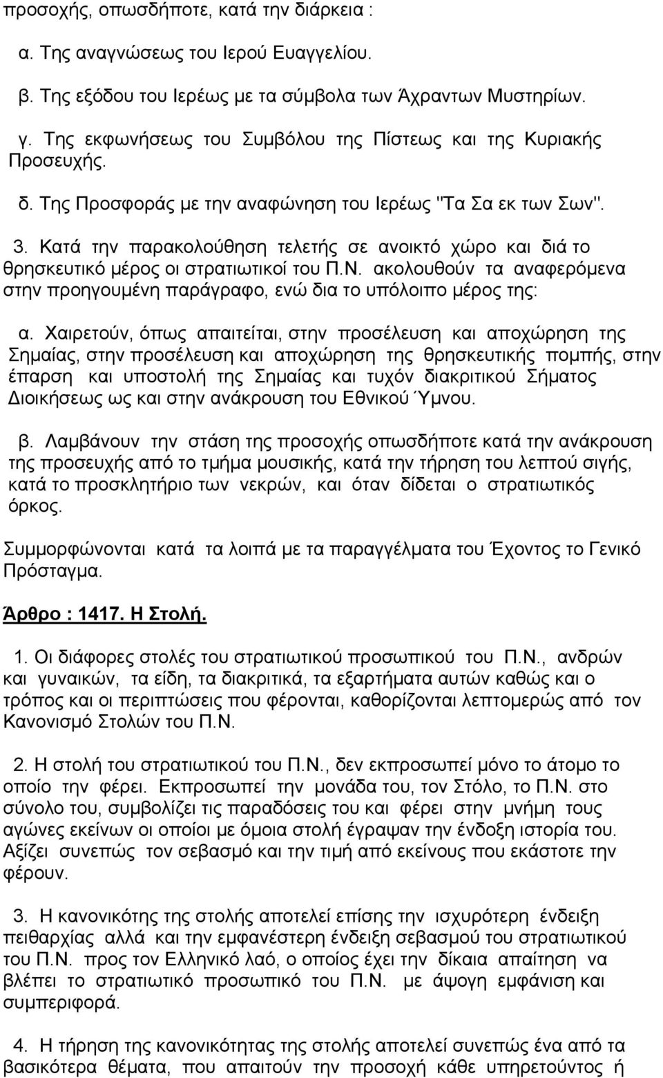 Κατά την παρακολούθηση τελετής σε ανοικτό χώρο και διά το θρησκευτικό µέρος οι στρατιωτικοί του Π.Ν. ακολουθούν τα αναφερόµενα στην προηγουµένη παράγραφο, ενώ δια το υπόλοιπο µέρος της: α.