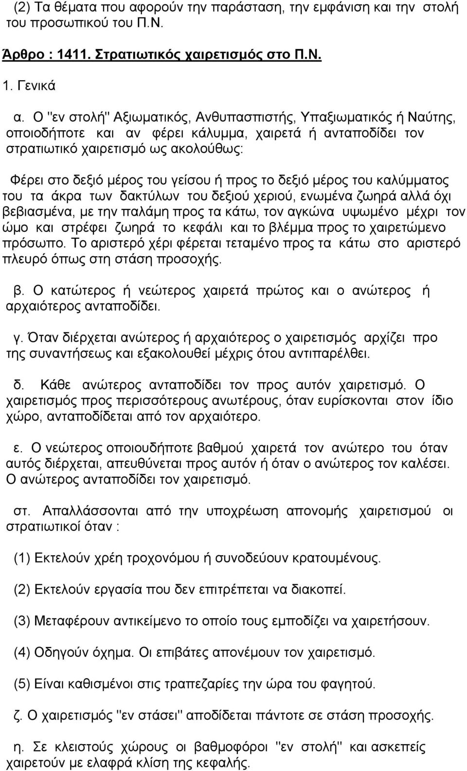 προς το δεξιό µέρος του καλύµµατος του τα άκρα των δακτύλων του δεξιού χεριού, ενωµένα ζωηρά αλλά όχι βεβιασµένα, µε την παλάµη προς τα κάτω, τον αγκώνα υψωµένο µέχρι τον ώµο και στρέφει ζωηρά το