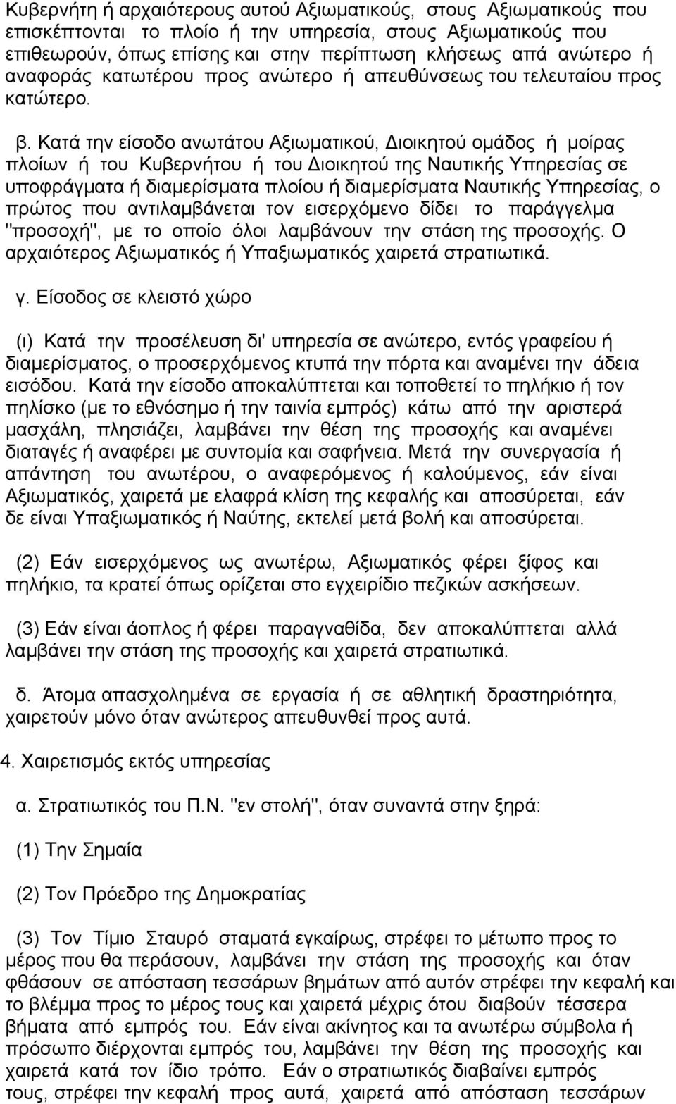 Κατά την είσοδο ανωτάτου Αξιωµατικού, ιοικητού οµάδος ή µοίρας πλοίων ή του Κυβερνήτου ή του ιοικητού της Ναυτικής Υπηρεσίας σε υποφράγµατα ή διαµερίσµατα πλοίου ή διαµερίσµατα Ναυτικής Υπηρεσίας, ο