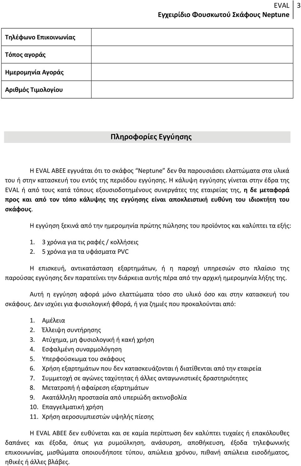 Η κάλυψη εγγύησης γίνεται στην έδρα της EVAL ή από τους κατά τόπους εξουσιοδοτημένους συνεργάτες της εταιρείας της, η δε μεταφορά προς και από τον τόπο κάλυψης της εγγύησης είναι αποκλειστική ευθύνη