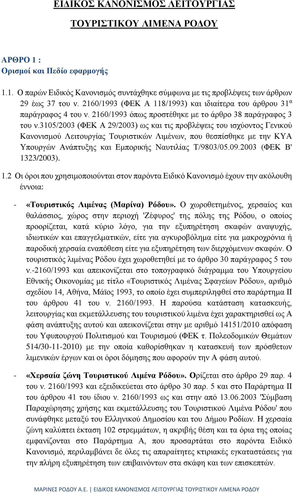 3105/2003 (ΦΕΚ Α 29/2003) ως και τις προβλέψεις του ισχύοντος Γενικού Κανονισμού Λειτουργίας Τουριστικών Λιμένων, που θεσπίσθηκε με την ΚΥΑ Υπουργών Ανάπτυξης και Εμπορικής Ναυτιλίας Τ/9803/05.09.