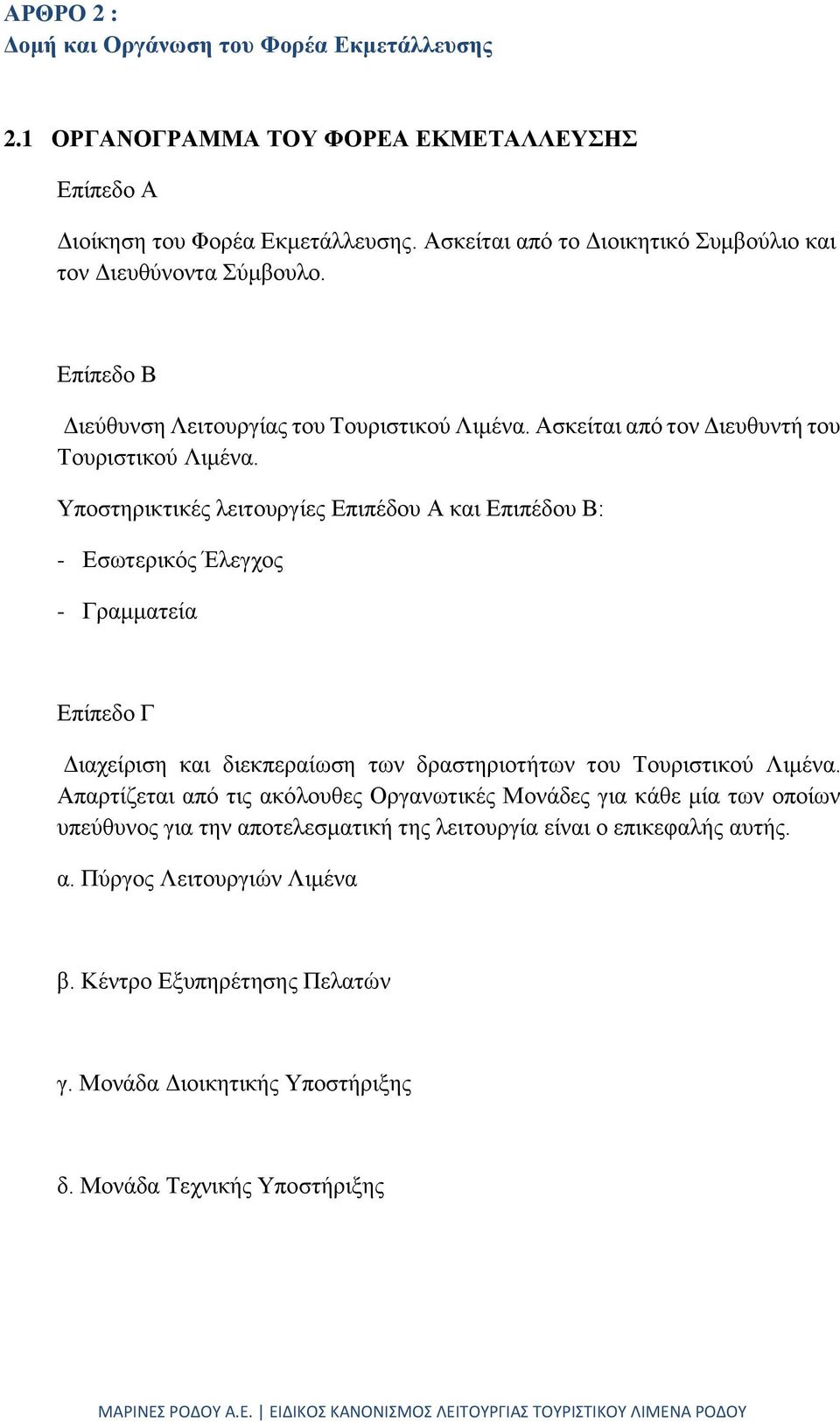 Υποστηρικτικές λειτουργίες Επιπέδου Α και Επιπέδου Β: - Εσωτερικός Έλεγχος - Γραμματεία Επίπεδο Γ Διαχείριση και διεκπεραίωση των δραστηριοτήτων του Τουριστικού Λιμένα.