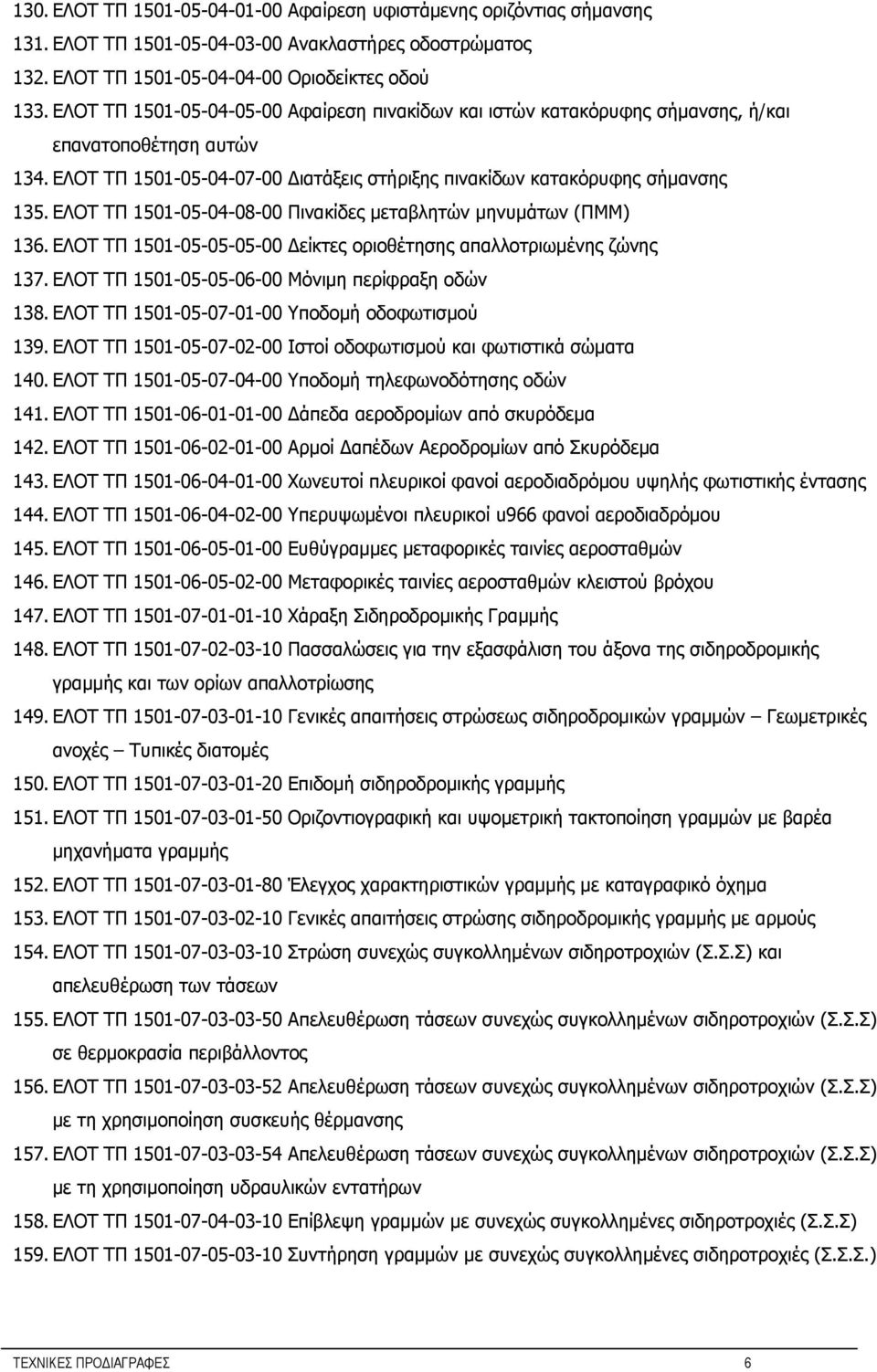 ΕΛΟΤ ΤΠ 1501-05-04-08-00 Πινακίδες μεταβλητών μηνυμάτων (ΠΜΜ) 136. ΕΛΟΤ ΤΠ 1501-05-05-05-00 Δείκτες οριοθέτησης απαλλοτριωμένης ζώνης 137. ΕΛΟΤ ΤΠ 1501-05-05-06-00 Μόνιμη περίφραξη οδών 138.