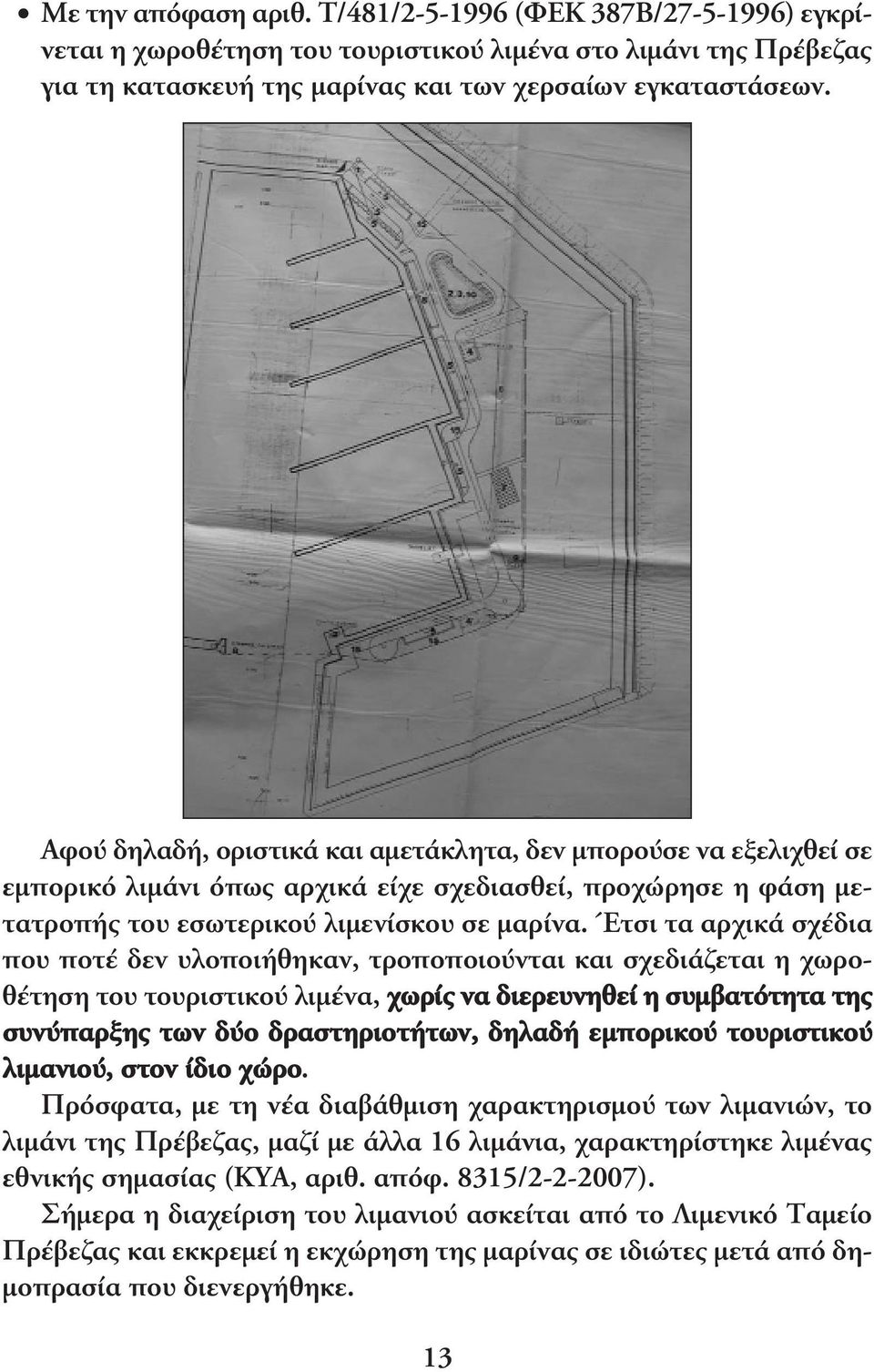 Έτσι τα αρχικά σχέδια που ποτέ δεν υλοποιήθηκαν, τροποποιούνται και σχεδιάζεται η χωροθέτηση του τουριστικού λιµένα, χωρίς να διερευνηθεί η συµβατότητα της συνύπαρξης των δύο δραστηριοτήτων, δηλαδή