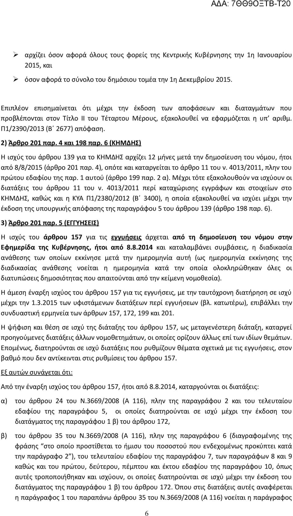 2) Άρθρο 201 παρ. 4 και 198 παρ. 6 (ΚΗΜΔΗΣ) Η ισχύς του άρθρου 139 για το ΚΗΜΔΗΣ αρχίζει 12 μήνες μετά την δημοσίευση του νόμου, ήτοι από 8/8/2015 (άρθρο 201 παρ.