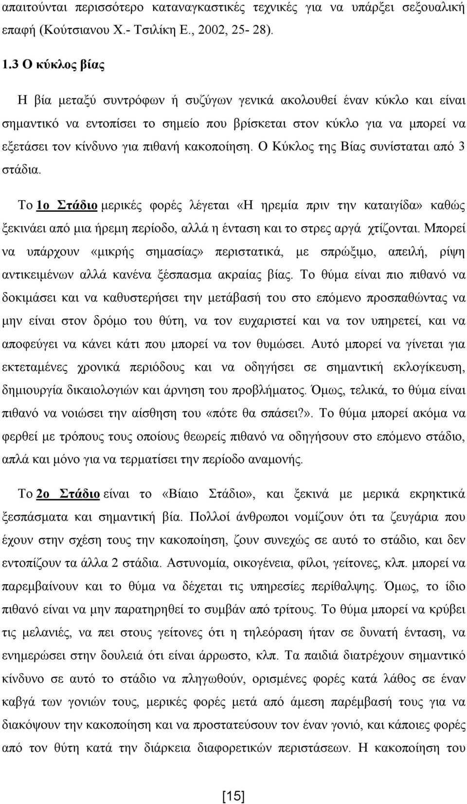 κακοποίηση. Ο Κύκλος της Βίας συνίσταται από 3 στάδια. Το 1ο Στάδιο μερικές φορές λέγεται «Η ηρεμία πριν την καταιγίδα» καθώς ξεκινάει από μια ήρεμη περίοδο, αλλά η ένταση και το στρες αργά χτίζονται.