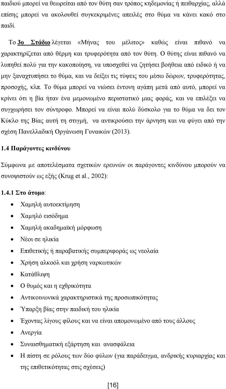 Ο θύτης είναι πιθανό να λυπηθεί πολύ για την κακοποίηση, να υποσχεθεί να ζητήσει βοήθεια από ειδικό ή να μην ξαναχτυπήσει το θύμα, και να δείξει τις τύψεις του μέσω δώρων, τρυφερότητας, προσοχής, κλπ.