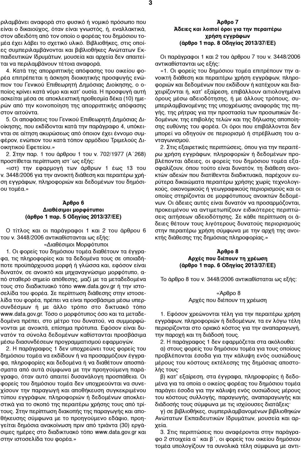 Κατά της απορριπτικής απόφασης του οικείου φορέα επιτρέπεται η άσκηση διοικητικής προσφυγής ενώπιον του Γενικού Επιθεωρητή Δηµόσιας Διοίκησης, ο ο- ποίος κρίνει κατά νόµο και κατ ουσία.