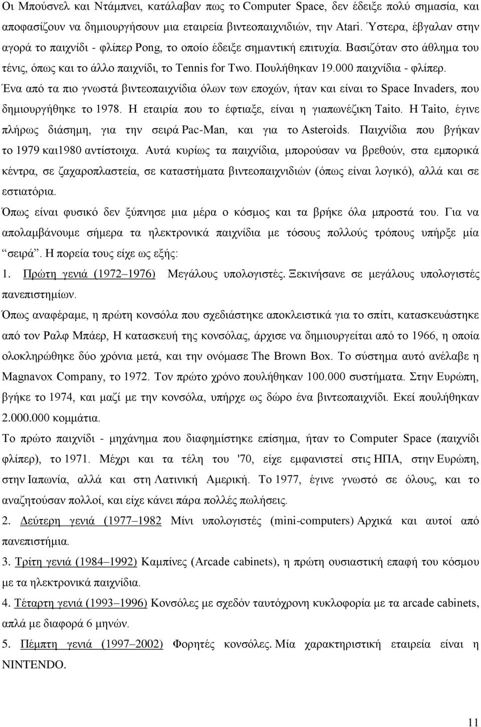 000 παιχνίδια - φλίπερ. Ένα από τα πιο γνωστά βιντεοπαιχνίδια όλων των εποχών, ήταν και είναι το Space Invaders, που δημιουργήθηκε το 1978. Η εταιρία που το έφτιαξε, είναι η γιαπωνέζικη Taito.