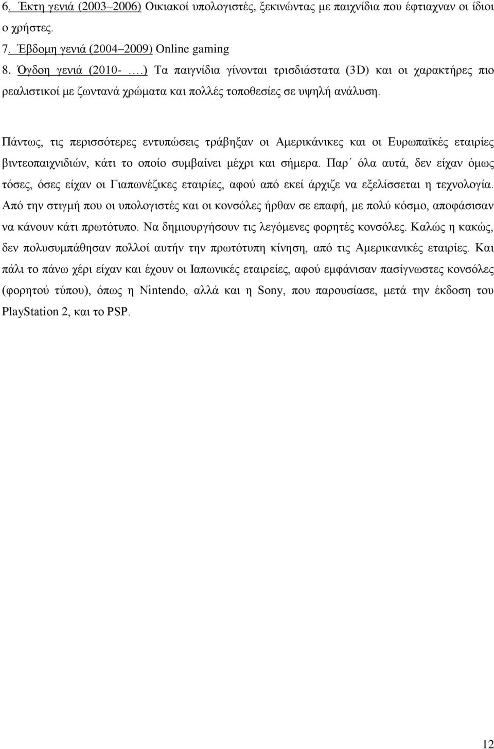 Πάντως, τις περισσότερες εντυπώσεις τράβηξαν οι Αμερικάνικες και οι Ευρωπαϊκές εταιρίες βιντεοπαιχνιδιών, κάτι το οποίο συμβαίνει μέχρι και σήμερα.