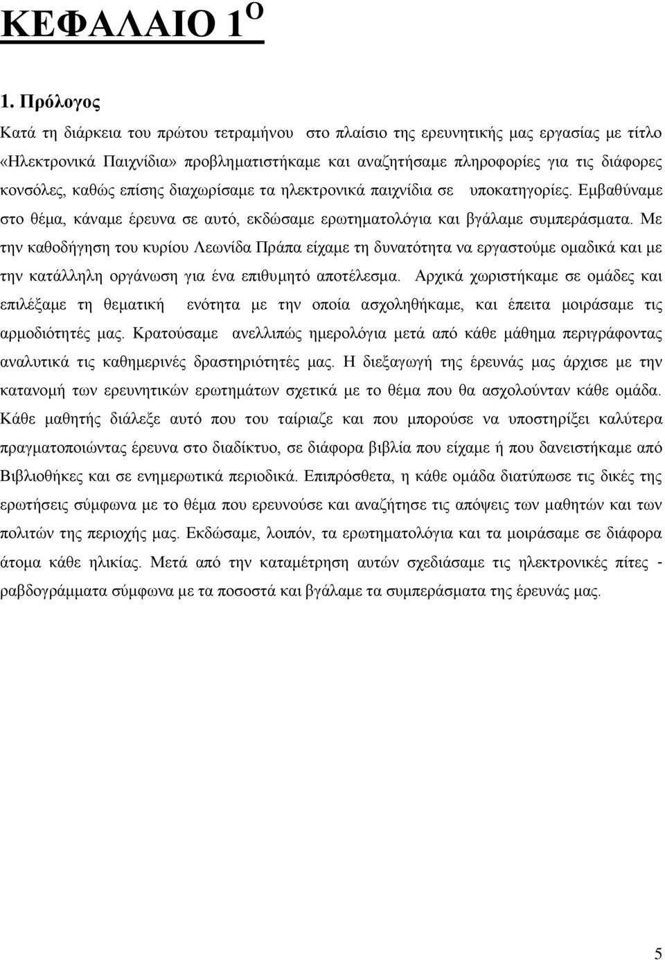 καθώς επίσης διαχωρίσαμε τα ηλεκτρονικά παιχνίδια σε υποκατηγορίες. Εμβαθύναμε στο θέμα, κάναμε έρευνα σε αυτό, εκδώσαμε ερωτηματολόγια και βγάλαμε συμπεράσματα.