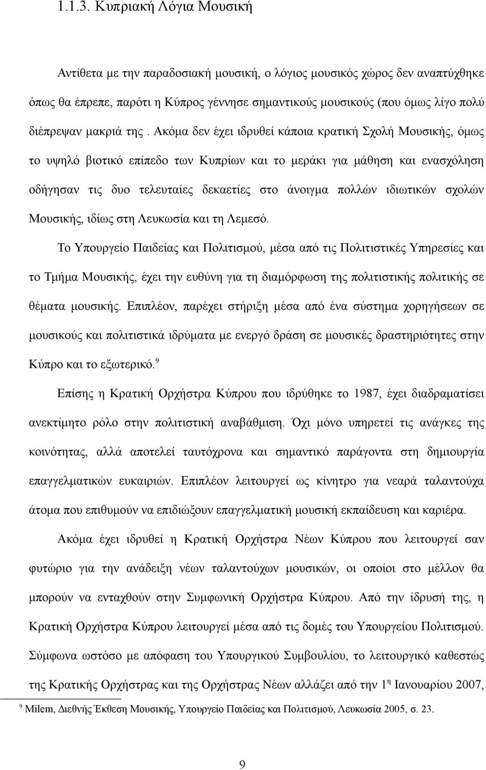 της. Ακόμα δεν έχει ιδρυθεί κάποια κρατική Σχολή Μουσικής, όμως το υψηλό βιοτικό επίπεδο των Κυπρίων και το μεράκι για μάθηση και ενασχόληση οδήγησαν τις δυο τελευταίες δεκαετίες στο άνοιγμα πολλών