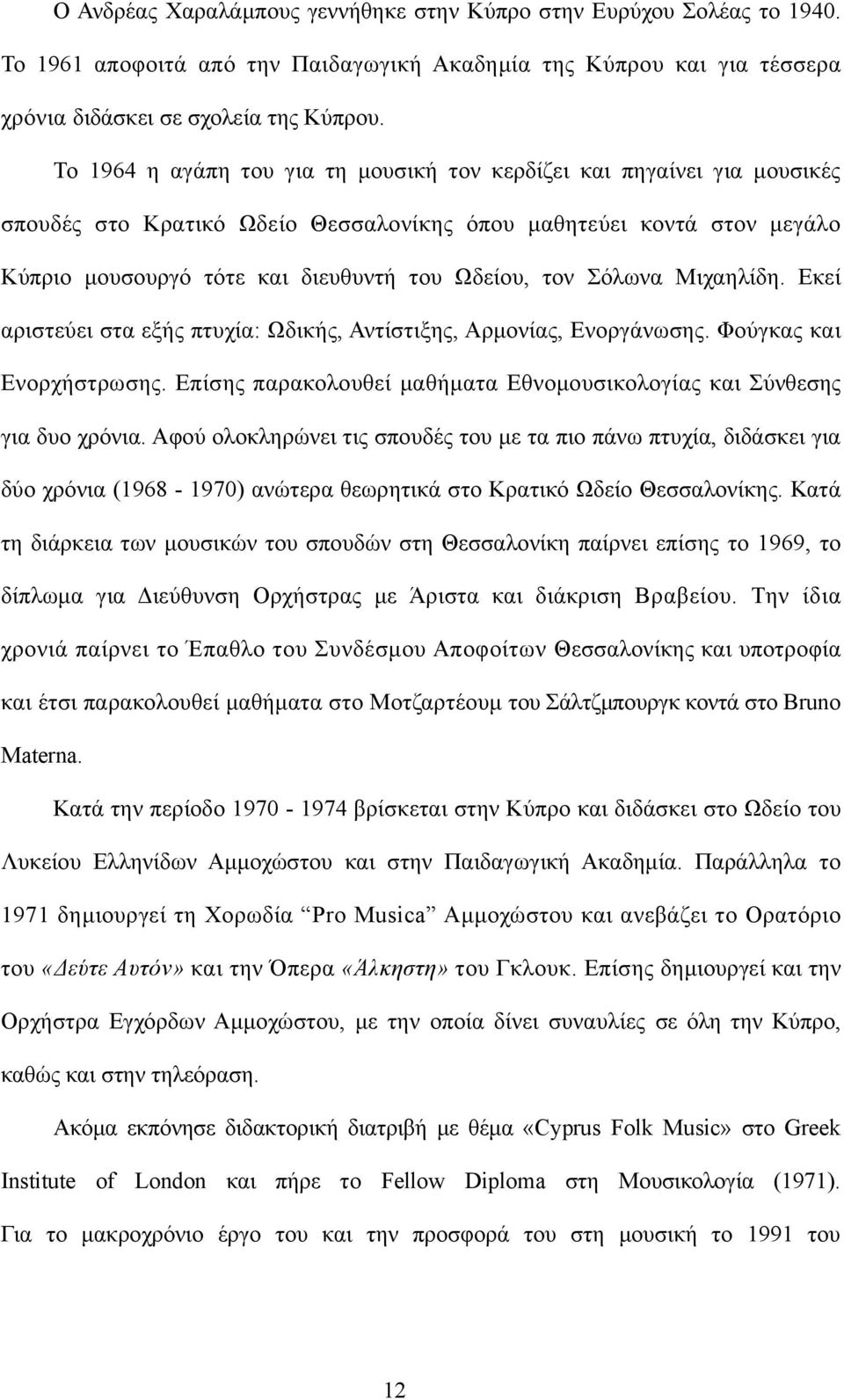 Σόλωνα Μιχαηλίδη. Εκεί αριστεύει στα εξής πτυχία: Ωδικής, Αντίστιξης, Αρμονίας, Ενοργάνωσης. Φούγκας και Ενορχήστρωσης. Επίσης παρακολουθεί μαθήματα Εθνομουσικολογίας και Σύνθεσης για δυο χρόνια.