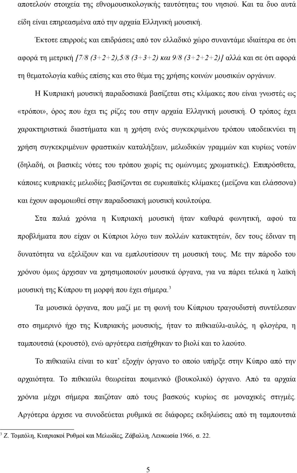 θέμα της χρήσης κοινών μουσικών οργάνων. Η Κυπριακή μουσική παραδοσιακά βασίζεται στις κλίμακες που είναι γνωστές ως «τρόποι», όρος που έχει τις ρίζες του στην αρχαία Ελληνική μουσική.