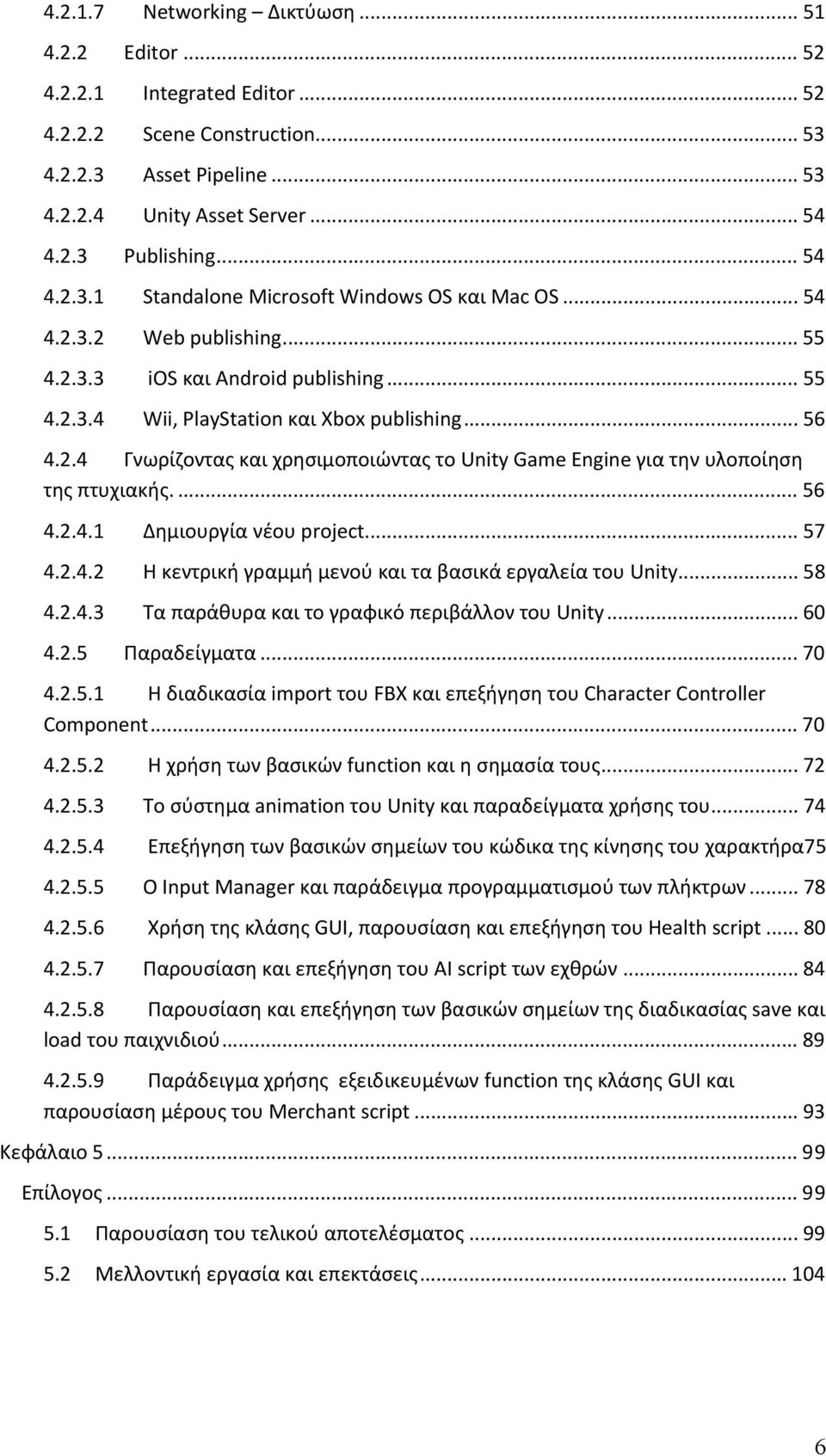 ... 56 4.2.4.1 Δημιουργία νέου project... 57 4.2.4.2 Η κεντρική γραμμή μενού και τα βασικά εργαλεία του Unity... 58 4.2.4.3 Τα παράθυρα και το γραφικό περιβάλλον του Unity... 60 4.2.5 Παραδείγματα.