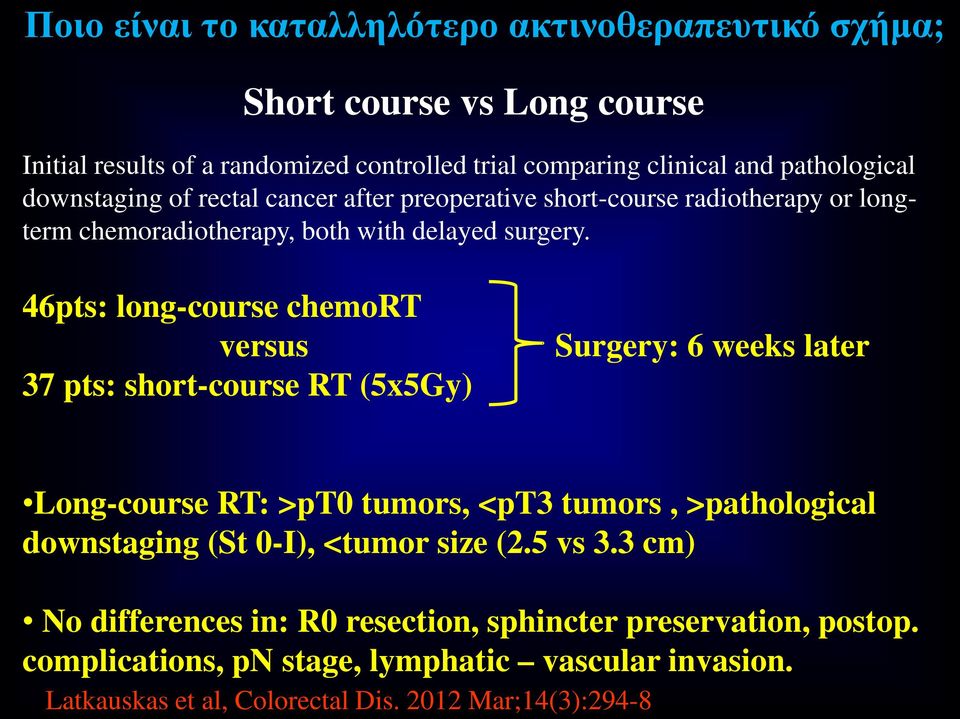 46pts: long-course chemort versus 37 pts: short-course RT (5x5Gy) Surgery: 6 weeks later Long-course RT: >pt0 tumors, <pt3 tumors, >pathological downstaging (St 0-I),