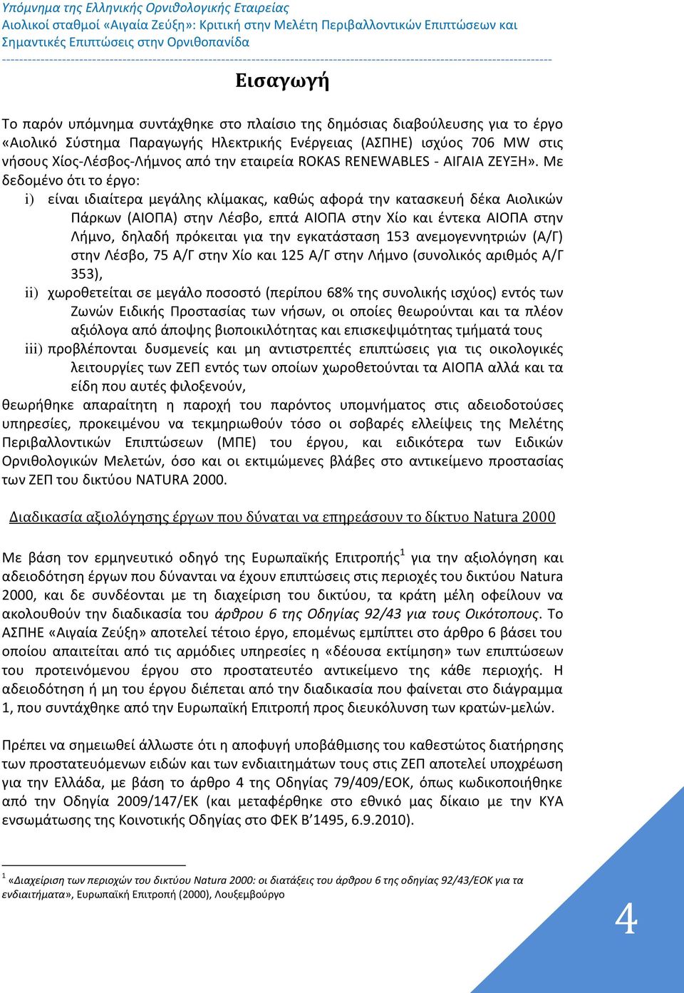 Με δεδομένο ότι το έργο: i) είναι ιδιαίτερα μεγάλης κλίμακας, καθώς αφορά την κατασκευή δέκα Αιολικών Πάρκων (ΑΙΟΠΑ) στην Λέσβο, επτά ΑΙΟΠΑ στην Χίο και έντεκα ΑΙΟΠΑ στην Λήμνο, δηλαδή πρόκειται για