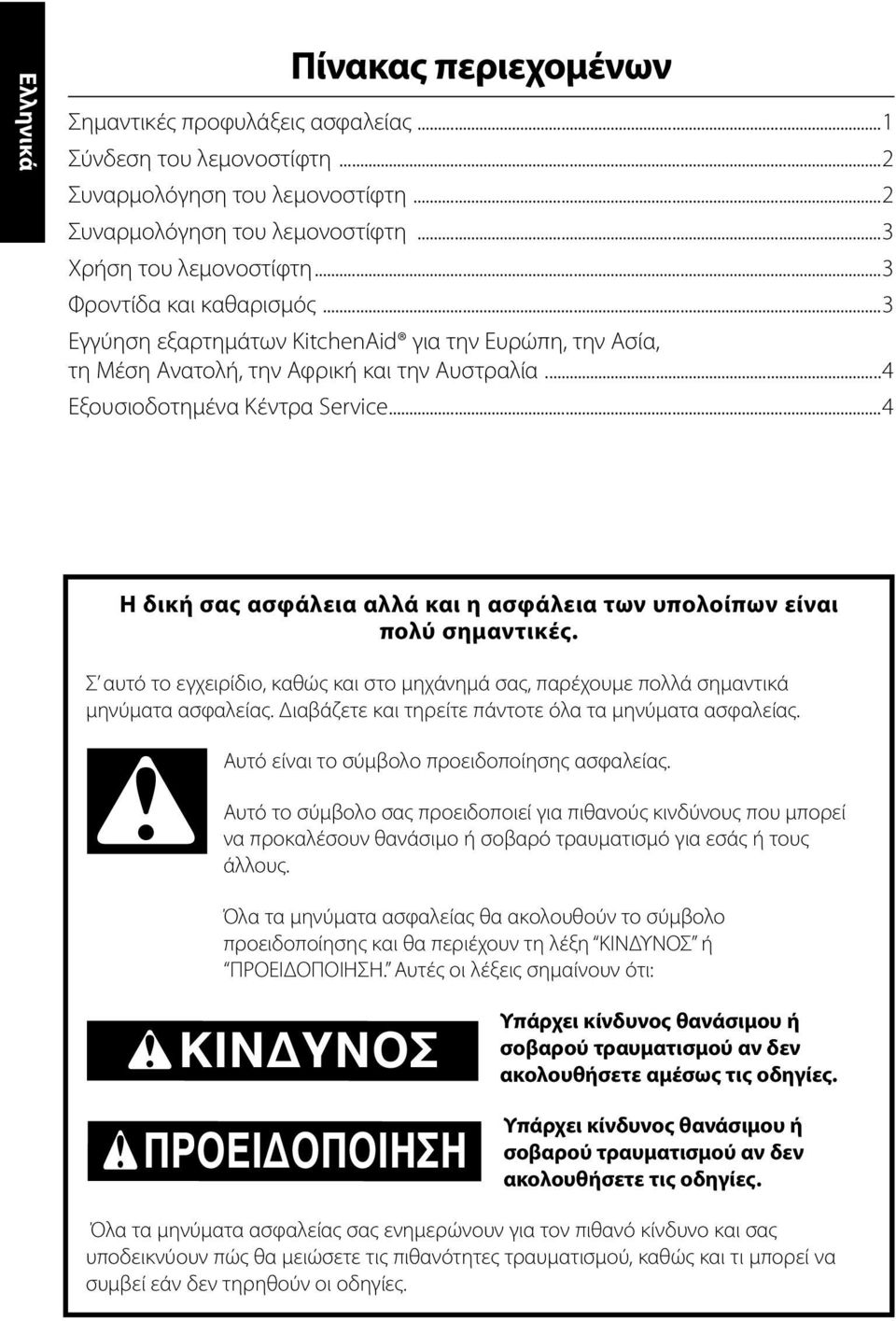 ..4 Η δική σας ασφάλεια αλλά και η ασφάλεια των υπολοίπων είναι πολύ σημαντικές. Σ αυτό το εγχειρίδιο, καθώς και στο μηχάνημά σας, παρέχουμε πολλά σημαντικά μηνύματα ασφαλείας.