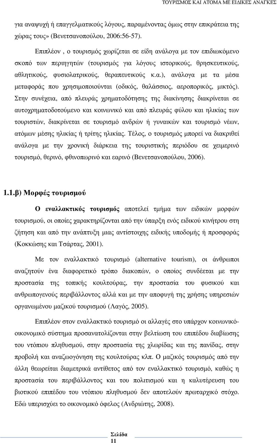 Στην συνέχεια, από πλευράς χρηµατοδότησης της διακίνησης διακρίνεται σε αυτοχρηµατοδοτούµενο και κοινωνικό και από πλευράς φύλου και ηλικίας των τουριστών, διακρίνεται σε τουρισµό ανδρών ή γυναικών