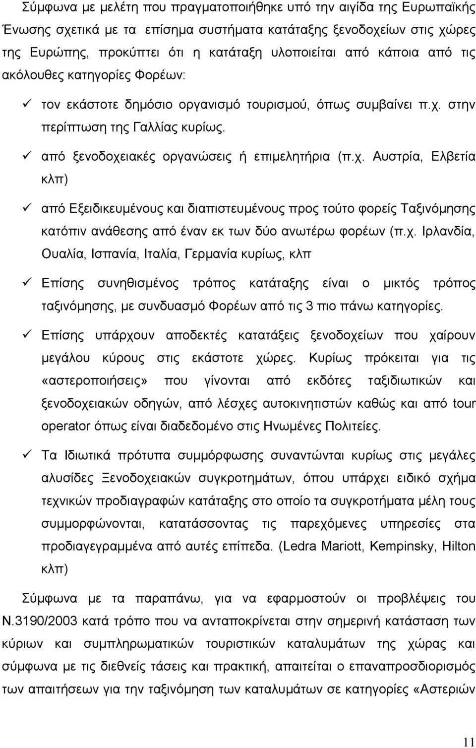 στην περίπτωση της Γαλλίας κυρίως. από ξενοδοχειακές οργανώσεις ή επιμελητήρια (π.χ. Αυστρία, Ελβετία κλπ) από Εξειδικευμένους και διαπιστευμένους προς τούτο φορείς Ταξινόμησης κατόπιν ανάθεσης από έναν εκ των δύο ανωτέρω φορέων (π.