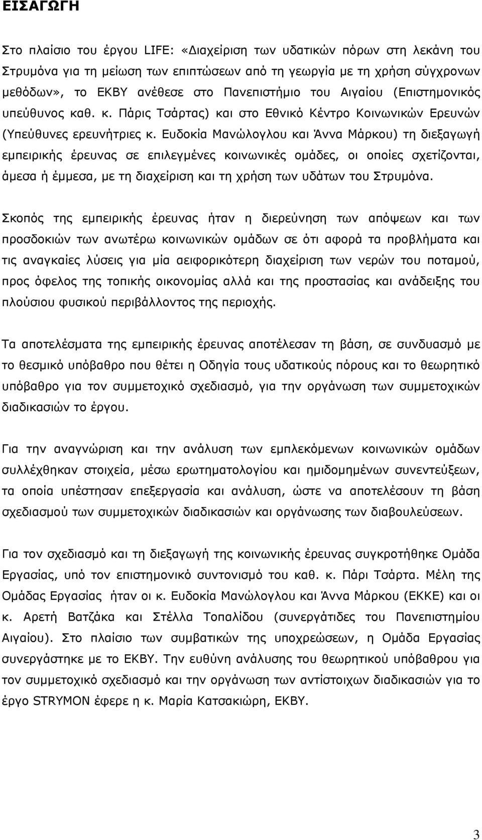 Ευδοκία Μανώλογλου και Άννα Μάρκου) τη διεξαγωγή εμπειρικής έρευνας σε επιλεγμένες κοινωνικές ομάδες, οι οποίες σχετίζονται, άμεσα ή έμμεσα, με τη διαχείριση και τη χρήση των υδάτων του Στρυμόνα.