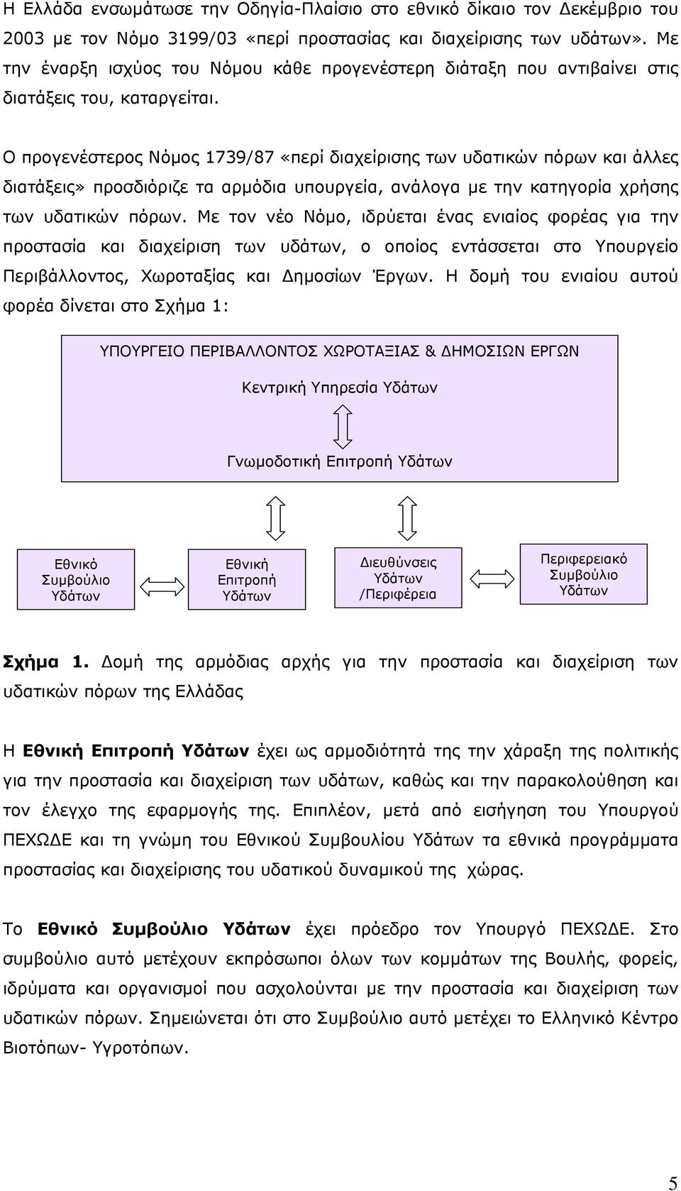 Ο προγενέστερος Νόμος 1739/87 «περί διαχείρισης των υδατικών πόρων και άλλες διατάξεις» προσδιόριζε τα αρμόδια υπουργεία, ανάλογα με την κατηγορία χρήσης των υδατικών πόρων.