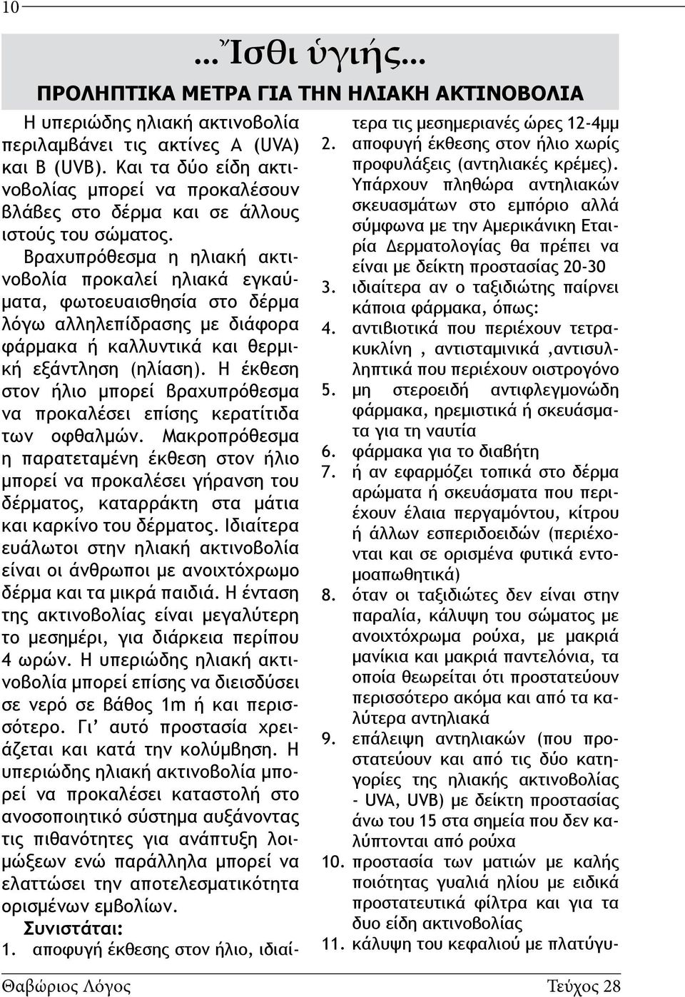 Βραχυπρόθεσμα η ηλιακή ακτινοβολία προκαλεί ηλιακά εγκαύματα, φωτοευαισθησία στο δέρμα λόγω αλληλεπίδρασης με διάφορα φάρμακα ή καλλυντικά και θερμική εξάντληση (ηλίαση).