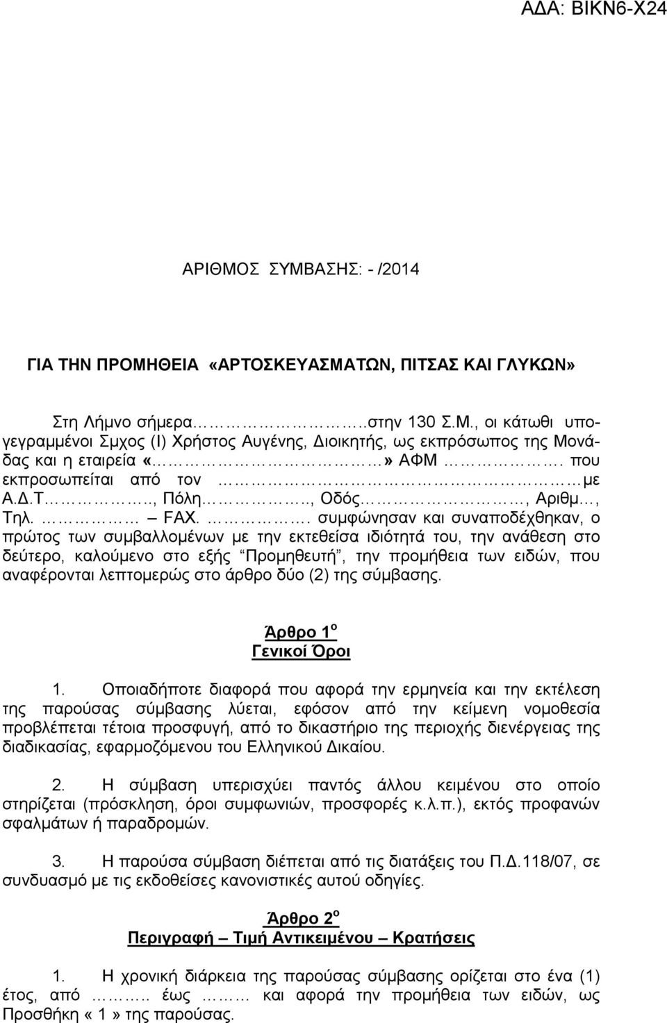 . συµφώνησαν και συναποδέχθηκαν, ο πρώτος των συµβαλλοµένων µε την εκτεθείσα ιδιότητά του, την ανάθεση στο δεύτερο, καλούµενο στο εξής Προµηθευτή, την προµήθεια των ειδών, που αναφέρονται λεπτοµερώς