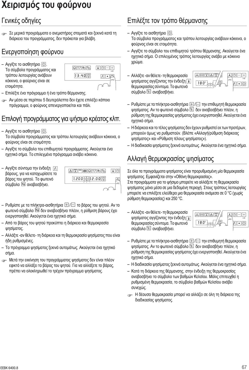 Αν μέσα σε περίπου 5 δευτερόλεπτα δεν έχετε επιλέξει κάποιο πρόγραμμα, ο φούρνος απενεργοποιείται και πάλι. Επιλογή προγράμματος για ψήσιμο κρέατος κλπ. Αγγίξτε το αισθητήριο.