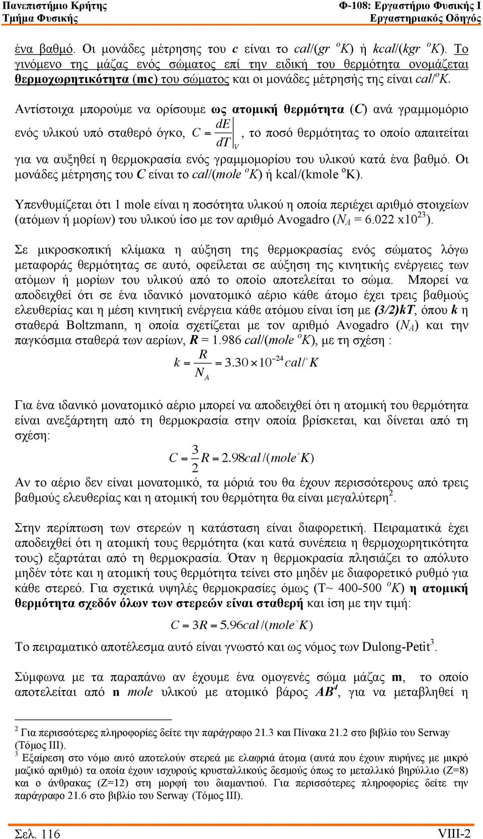 Αντίστοιχα µπορούµε να ορίσουµε ως ατοµική θερµότητα (C) ανά γραµµοµόριο ενός υλικού υπό σταθερό όγκο, C = de, το ποσό θερµότητας το οποίο απαιτείται dt V για να αυξηθεί η θερµοκρασία ενός