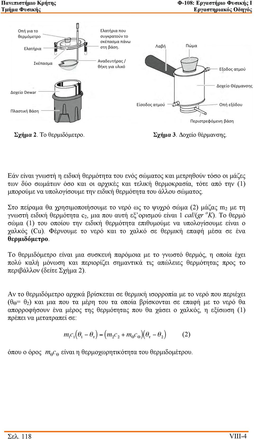 θερµότητα του άλλου σώµατος. Στο πείραµα θα χρησιµοποιήσουµε το νερό ως το ψυχρό σώµα (2) µάζας m 2 µε τη γνωστή ειδική θερµότητα c 2, µια που αυτή εξ ορισµού είναι 1 cal/(gr o K).