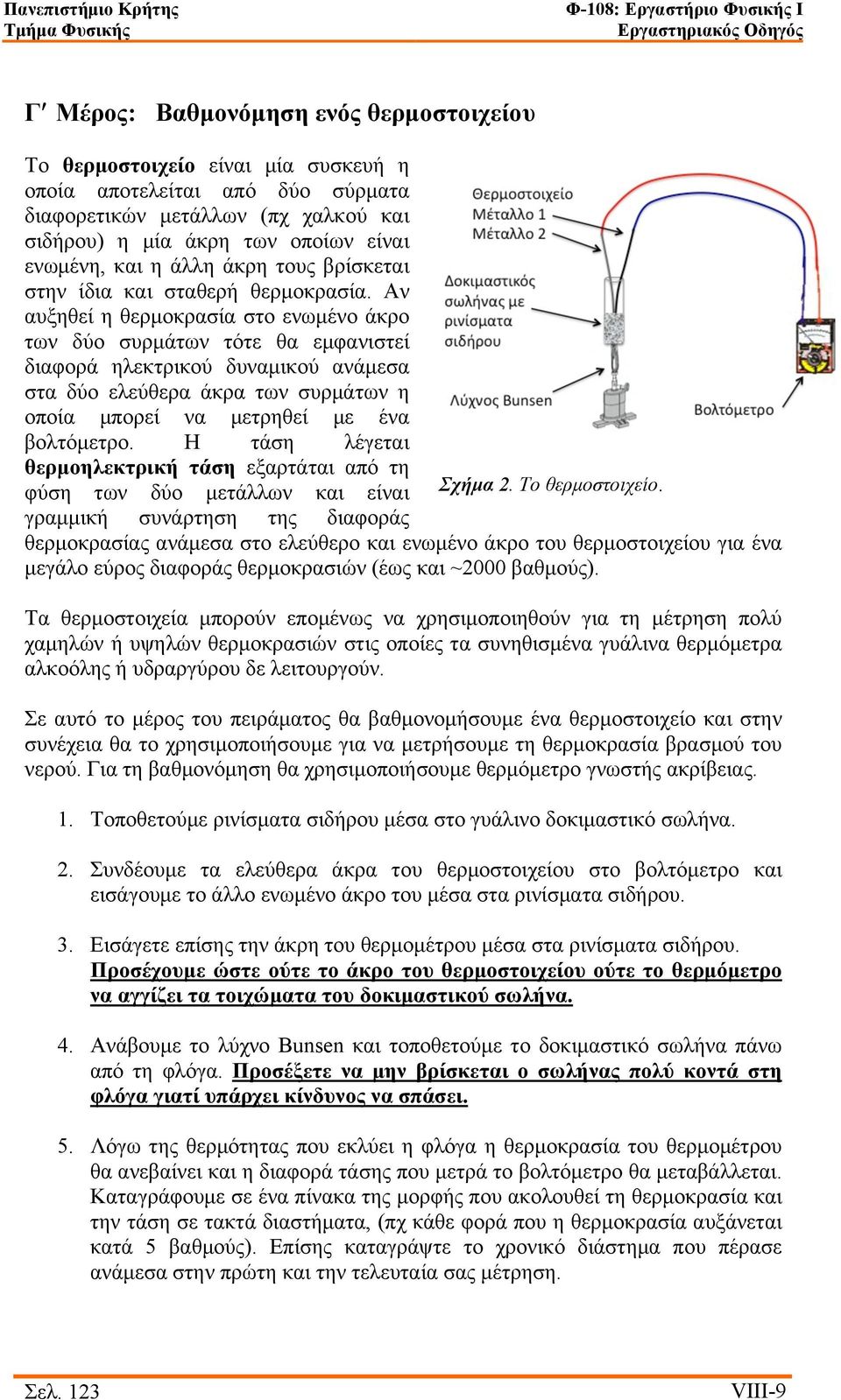 Αν αυξηθεί η θερµοκρασία στο ενωµένο άκρο των δύο συρµάτων τότε θα εµφανιστεί διαφορά ηλεκτρικού δυναµικού ανάµεσα στα δύο ελεύθερα άκρα των συρµάτων η οποία µπορεί να µετρηθεί µε ένα βολτόµετρο.