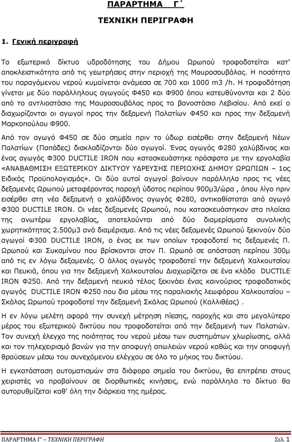 Η τροφοδότηση γίνεται με δύο παράλληλους αγωγούς Φ450 και Φ900 όπου κατευθύνονται και 2 δύο από το αντλιοστάσιο της Μαυροσουβάλας προς το βανοστάσιο Λεβισίου.