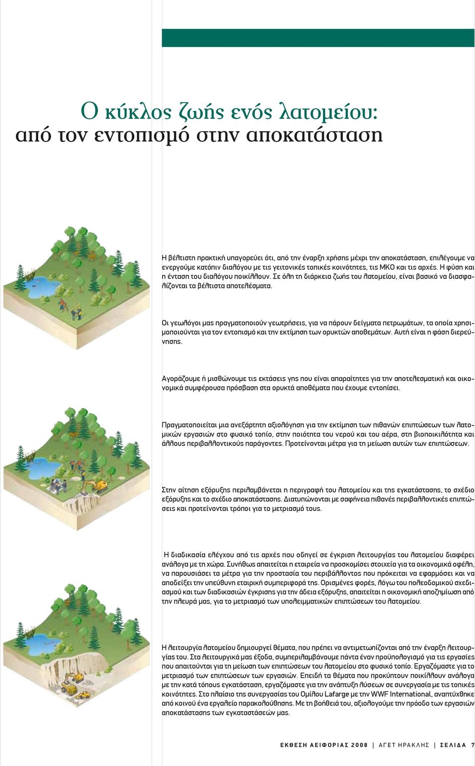 Οι γεωλόγοι μας πραγματοποιούν γεωτρήσεις, για να πάρουν δείγματα πετρωμάτων, τα οποία χρησιμοποιούνται για τον εντοπισμό και την εκτίμηση των ορυκτών αποθεμάτων. Αυτή είναι η φάση διερεύνησης.