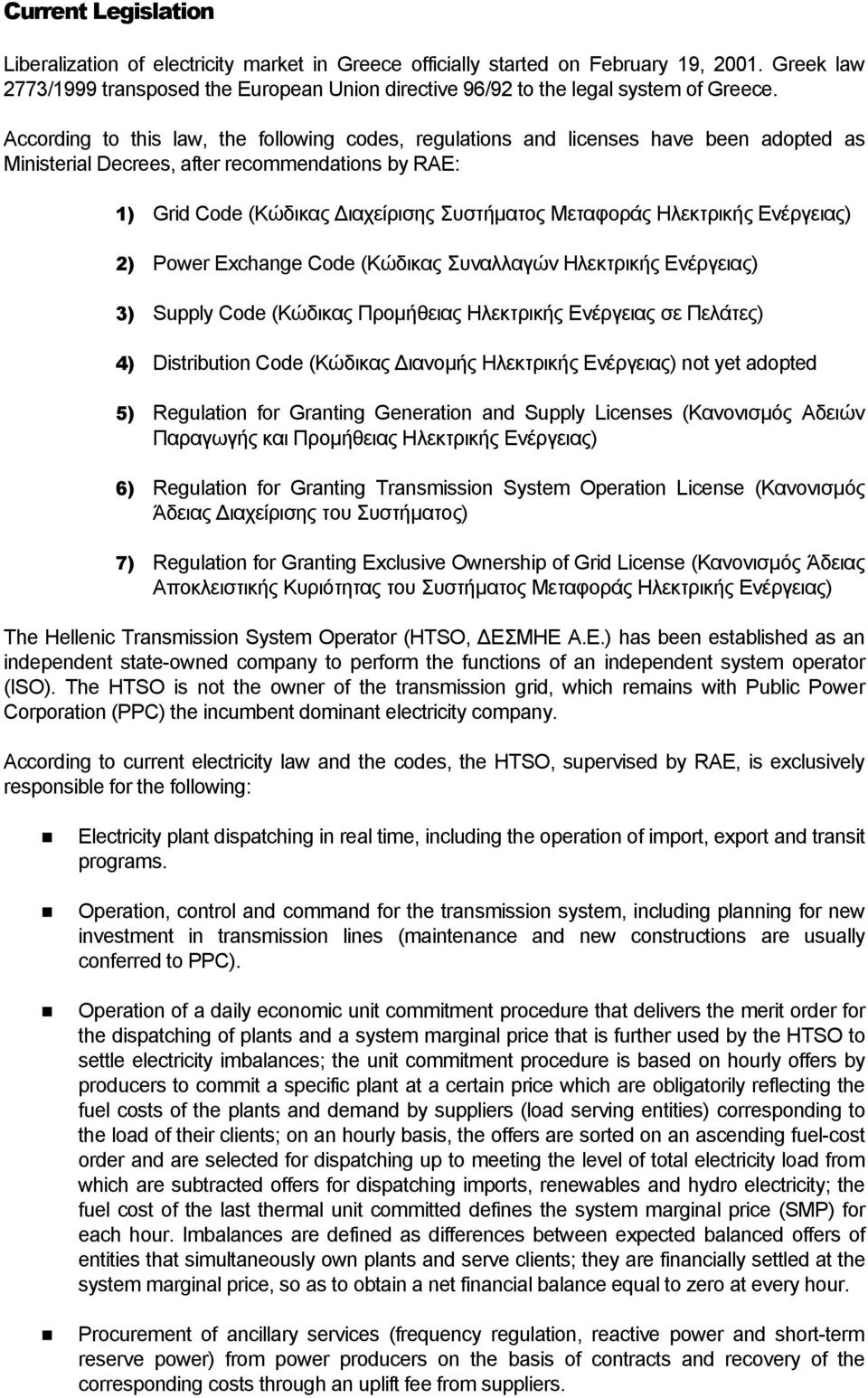 According to this law, the following codes, regulations and licenses have been adopted as Ministerial Decrees, after recommendations by RAE: 1) Grid Code (Κώδικας ιαχείρισης Συστήµατος Μεταφοράς