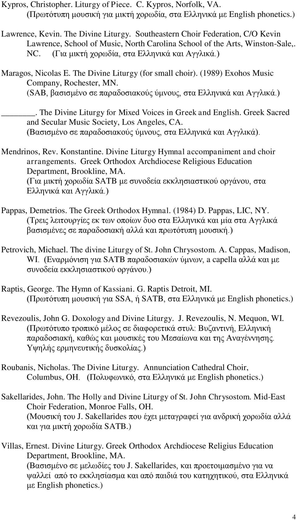 The Divine Liturgy (for small choir). (1989) Exohos Music Company, Rochester, MN. (SAB, βασισμένο σε παραδοσιακούς ύμνους, στα Ελληνικά και Αγγλικά.). The Divine Liturgy for Mixed Voices in Greek and English.