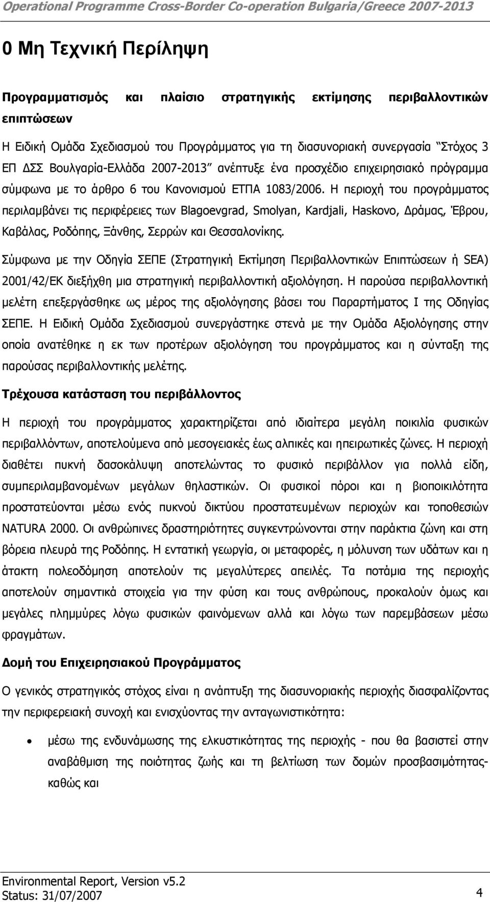 Η περιοχή του προγράμματος περιλαμβάνει τις περιφέρειες των Blagoevgrad, Smolyan, Kardjali, Haskovo, Δράμας, Έβρου, Καβάλας, Ροδόπης, Ξάνθης, Σερρών και Θεσσαλονίκης.