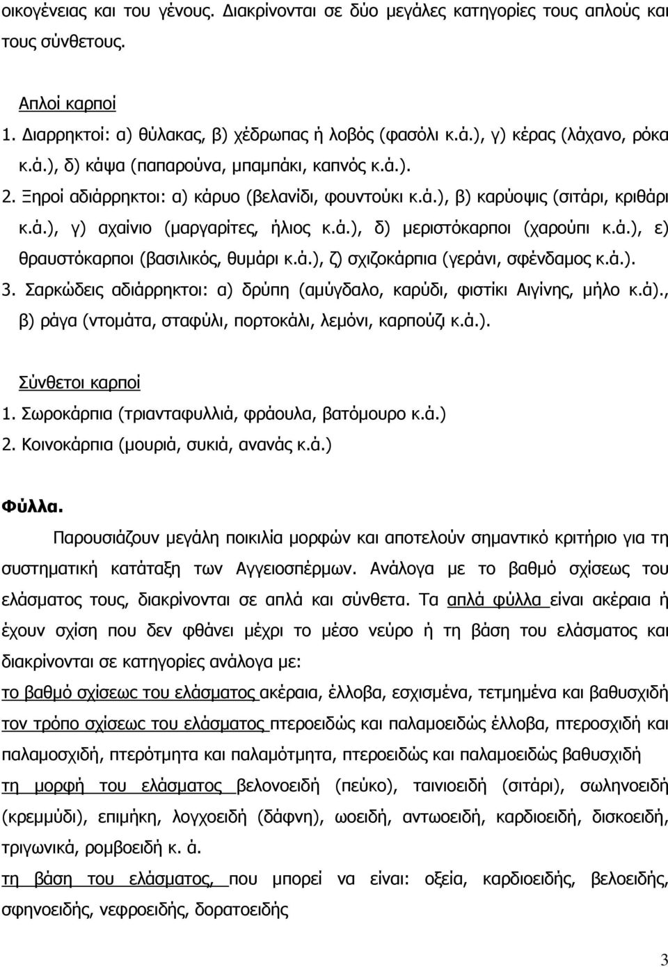 ά.), ζ) σχιζοκάρπια (γεράνι, σφένδαµος κ.ά.). 3. Σαρκώδεις αδιάρρηκτοι: α) δρύπη (αµύγδαλο, καρύδι, φιστίκι Αιγίνης, µήλο κ.ά)., β) ράγα (ντοµάτα, σταφύλι, πορτοκάλι, λεµόνι, καρπούζι κ.ά.). Σύνθετοι καρποί 1.