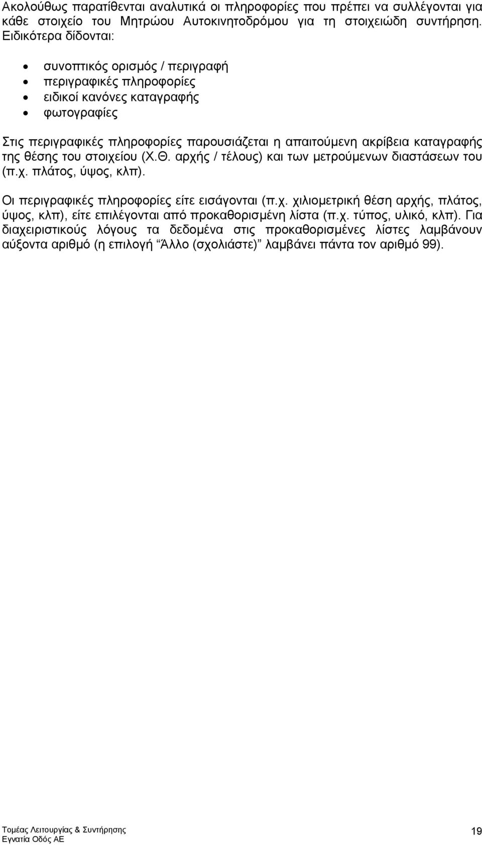 καταγραφής της θέσης του στοιχείου (Χ.Θ. αρχής / τέλους) και των µετρούµενων διαστάσεων του (π.χ. πλάτος, ύψος, κλπ). Οι περιγραφικές πληροφορίες είτε εισάγονται (π.χ. χιλιοµετρική θέση αρχής, πλάτος, ύψος, κλπ), είτε επιλέγονται από προκαθορισµένη λίστα (π.