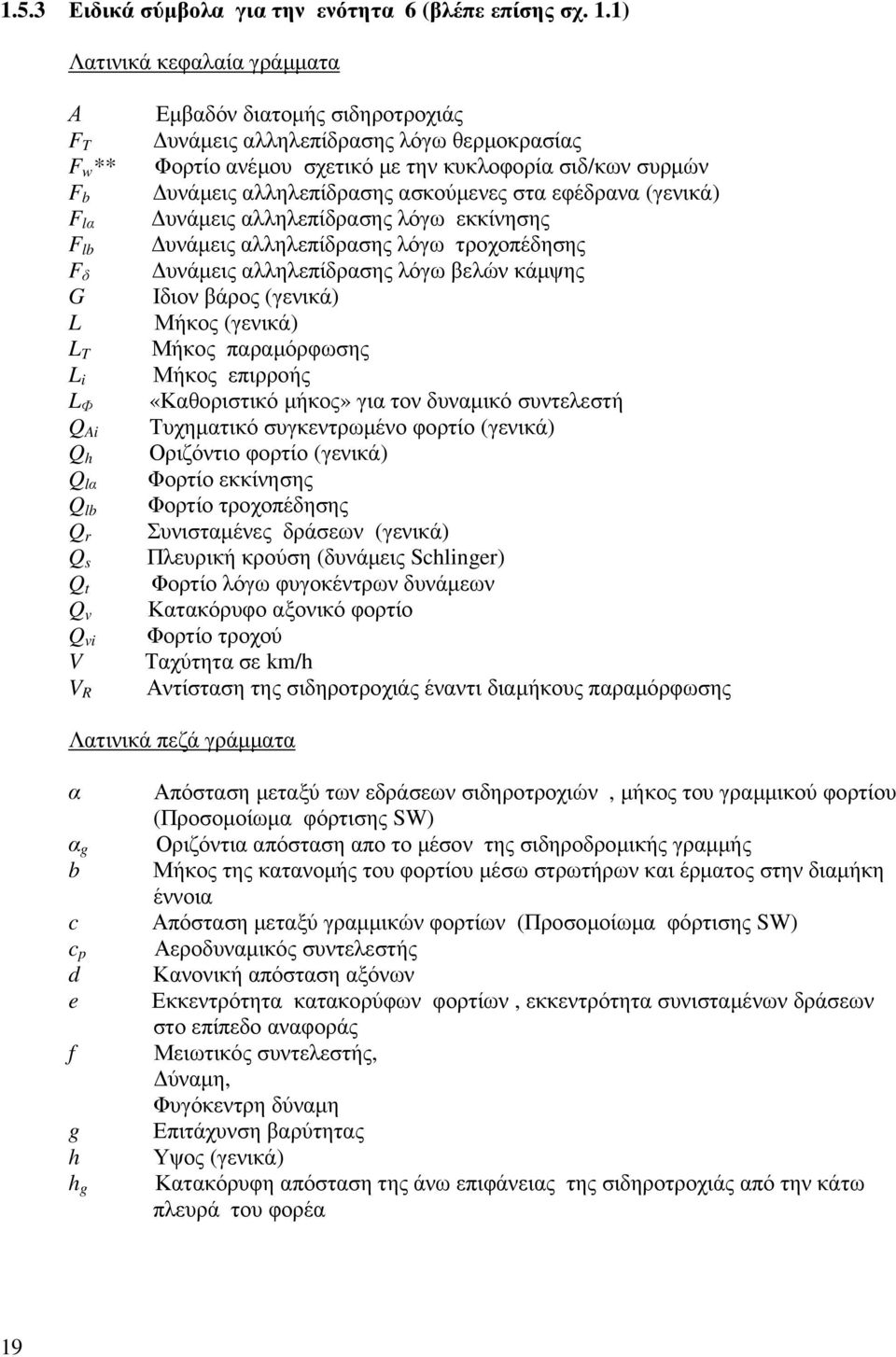 Φορτίο ανέµου σχετικό µε την κυκλοφορία σιδ/κων συρµών υνάµεις αλληλεπίδρασης ασκούµενες στα εφέδρανα (γενικά) υνάµεις αλληλεπίδρασης λόγω εκκίνησης υνάµεις αλληλεπίδρασης λόγω τροχοπέδησης υνάµεις