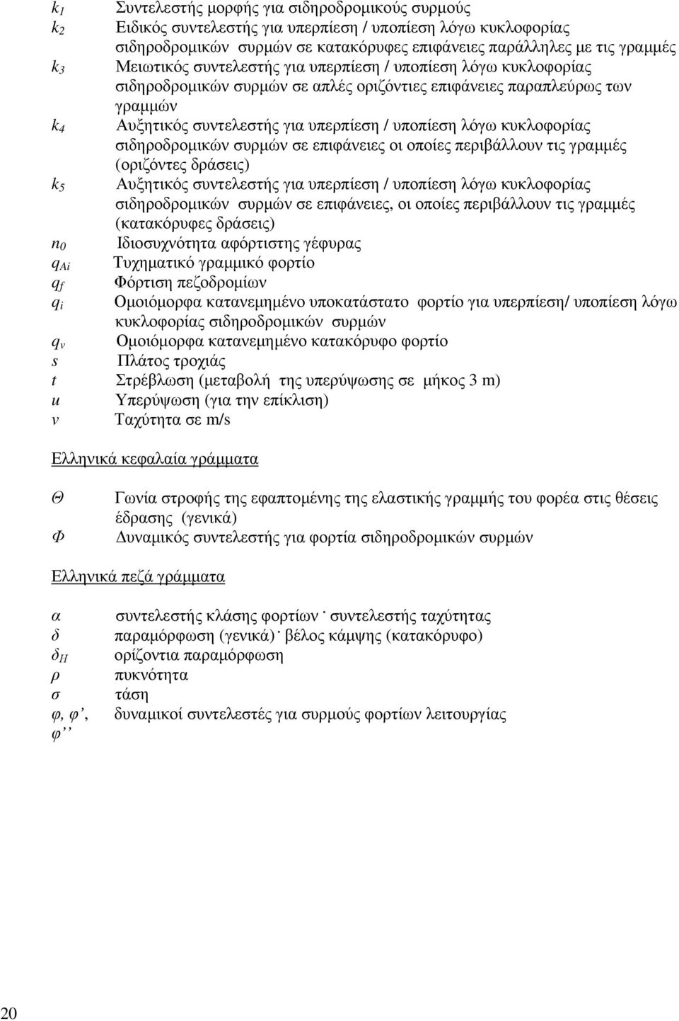 κυκλοφορίας σιδηροδροµικών συρµών σε επιφάνειες οι οποίες περιβάλλουν τις γραµµές (οριζόντες δράσεις) k 5 Αυξητικός συντελεστής για υπερπίεση / υποπίεση λόγω κυκλοφορίας σιδηροδροµικών συρµών σε