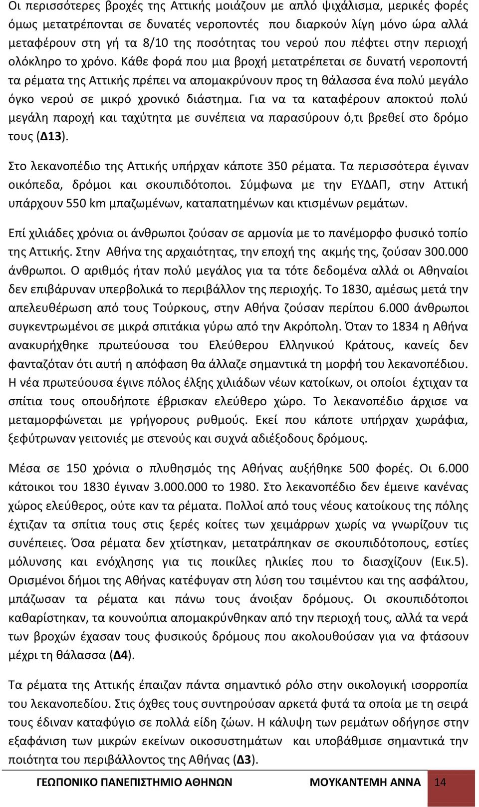 Κάκε φορά που μια βροχι μετατρζπεται ςε δυνατι νεροποντι τα ρζματα τθσ Αττικισ πρζπει να απομακρφνουν προσ τθ κάλαςςα ζνα πολφ μεγάλο όγκο νεροφ ςε μικρό χρονικό διάςτθμα.