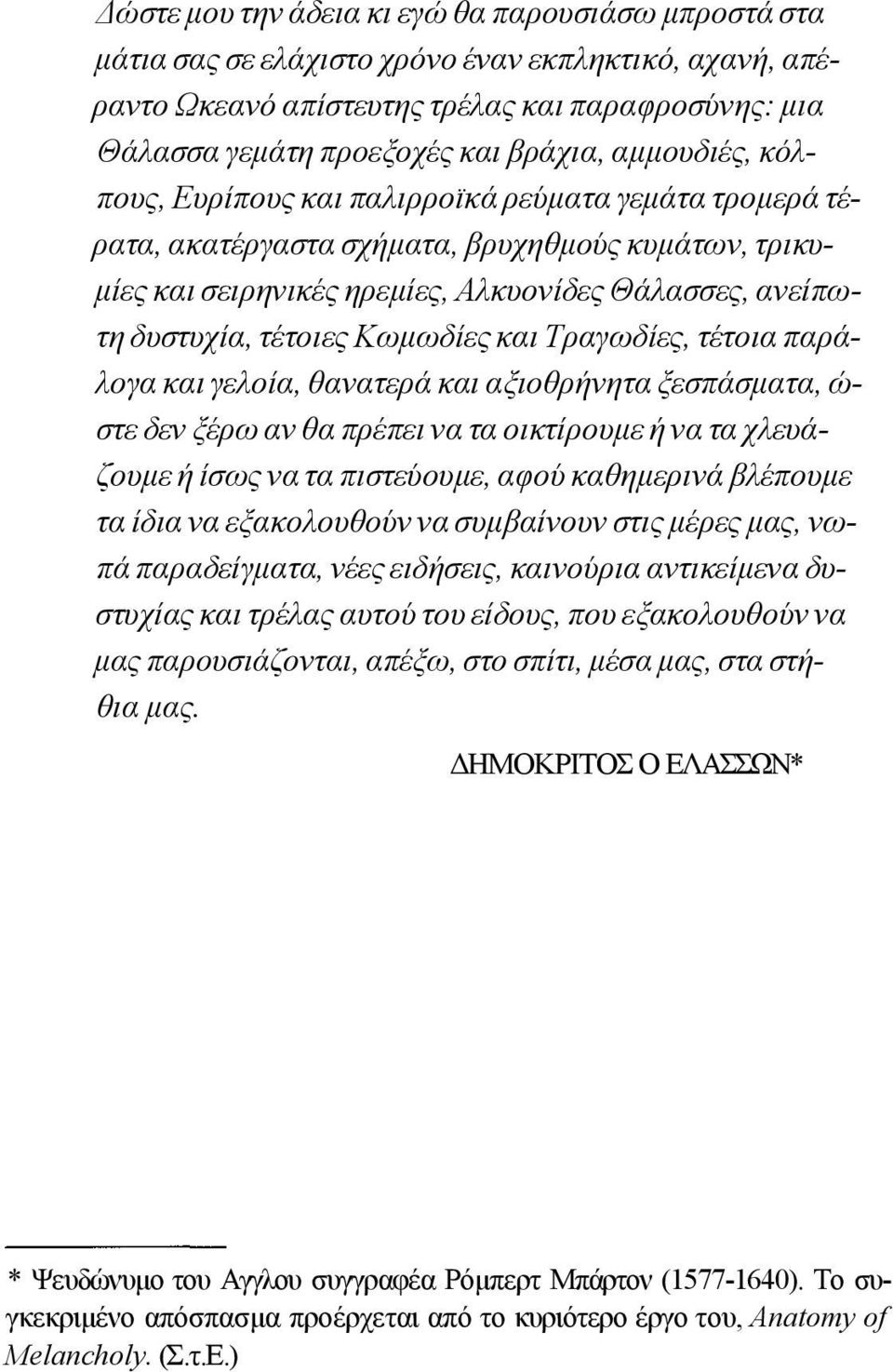 Κωμωδίες και Τραγωδίες, τέτοια παράλογα και γελοία, θανατερά και αξιοθρήνητα ξεσπάσματα, ώ στε δεν ξέρω αν θα πρέπει να τα οικτίρουμε ή να τα χλευάζουμε ή ίσως να τα πιστεύουμε, αφού καθημερινά