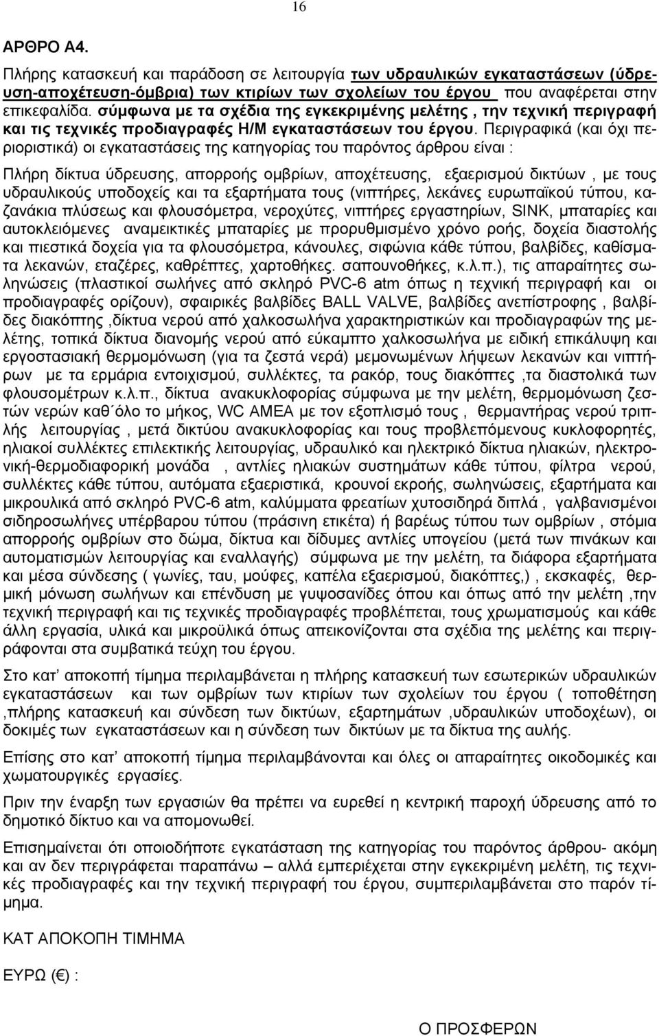 Περιγραφικά (και όχι περιοριστικά) οι εγκαταστάσεις της κατηγορίας του παρόντος άρθρου είναι : Πλήρη δίκτυα ύδρευσης, απορροής oμβρίων, αποχέτευσης, εξαερισμού δικτύων, με τους υδραυλικούς υποδοχείς