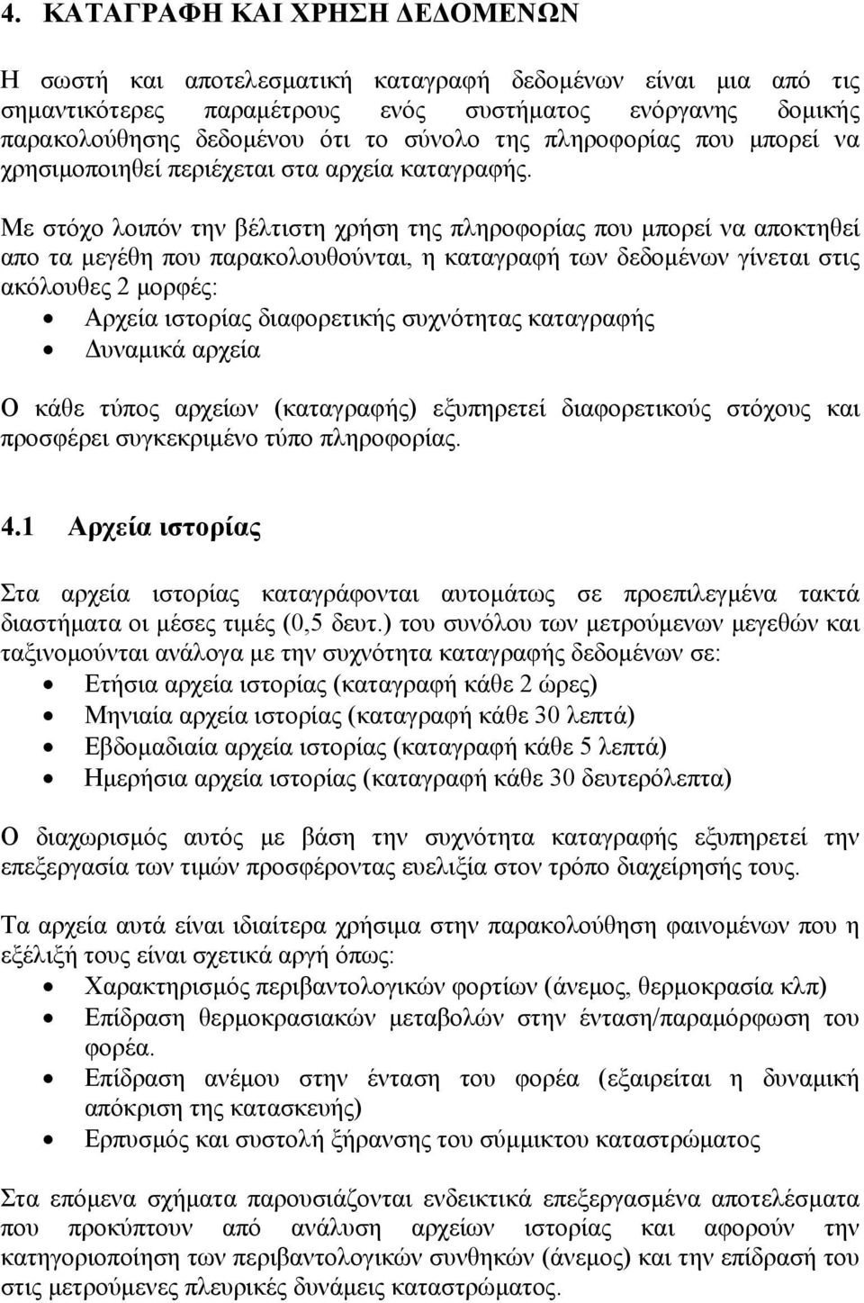 Με στόχο λοιπόν την βέλτιστη χρήση της πληροφορίας που μπορεί να αποκτηθεί απο τα μεγέθη που παρακολουθούνται, η καταγραφή των δεδομένων γίνεται στις ακόλουθες 2 μορφές: Αρχεία ιστορίας διαφορετικής