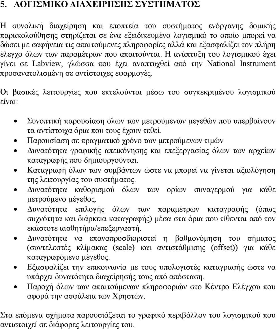 Η ανάπτυξη του λογισμικού έχει γίνει σε Labview, γλώσσα που έχει αναπτυχθεί από την National Instrument προσανατολισμένη σε αντίστοιχες εφαρμογές.