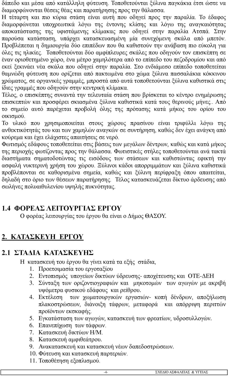 Το έδαφος διαμορφώνεται υποχρεωτικά λόγω της έντονης κλίσης και λόγω της αναγκαιότητας αποκατάστασης της υφιστάμενης κλίμακας που οδηγεί στην παραλία Ατσπά.