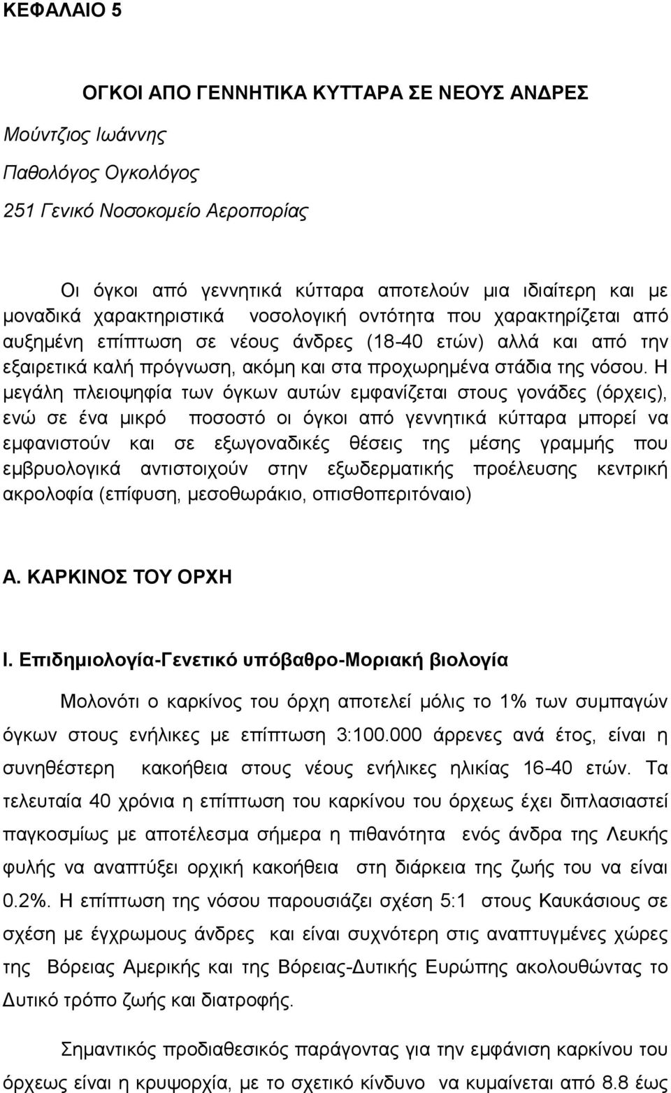 Η μεγάλη πλειοψηφία των όγκων αυτών εμφανίζεται στους γονάδες (όρχεις), ενώ σε ένα μικρό ποσοστό οι όγκοι από γεννητικά κύτταρα μπορεί να εμφανιστούν και σε εξωγοναδικές θέσεις της μέσης γραμμής που