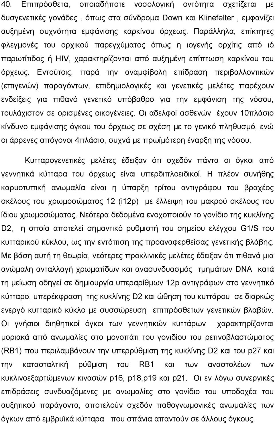 Εντούτοις, παρά την αναμφίβολη επίδραση περιβαλλοντικών (επιγενών) παραγόντων, επιδημιολογικές και γενετικές μελέτες παρέχουν ενδείξεις για πιθανό γενετικό υπόβαθρο για την εμφάνιση της νόσου,