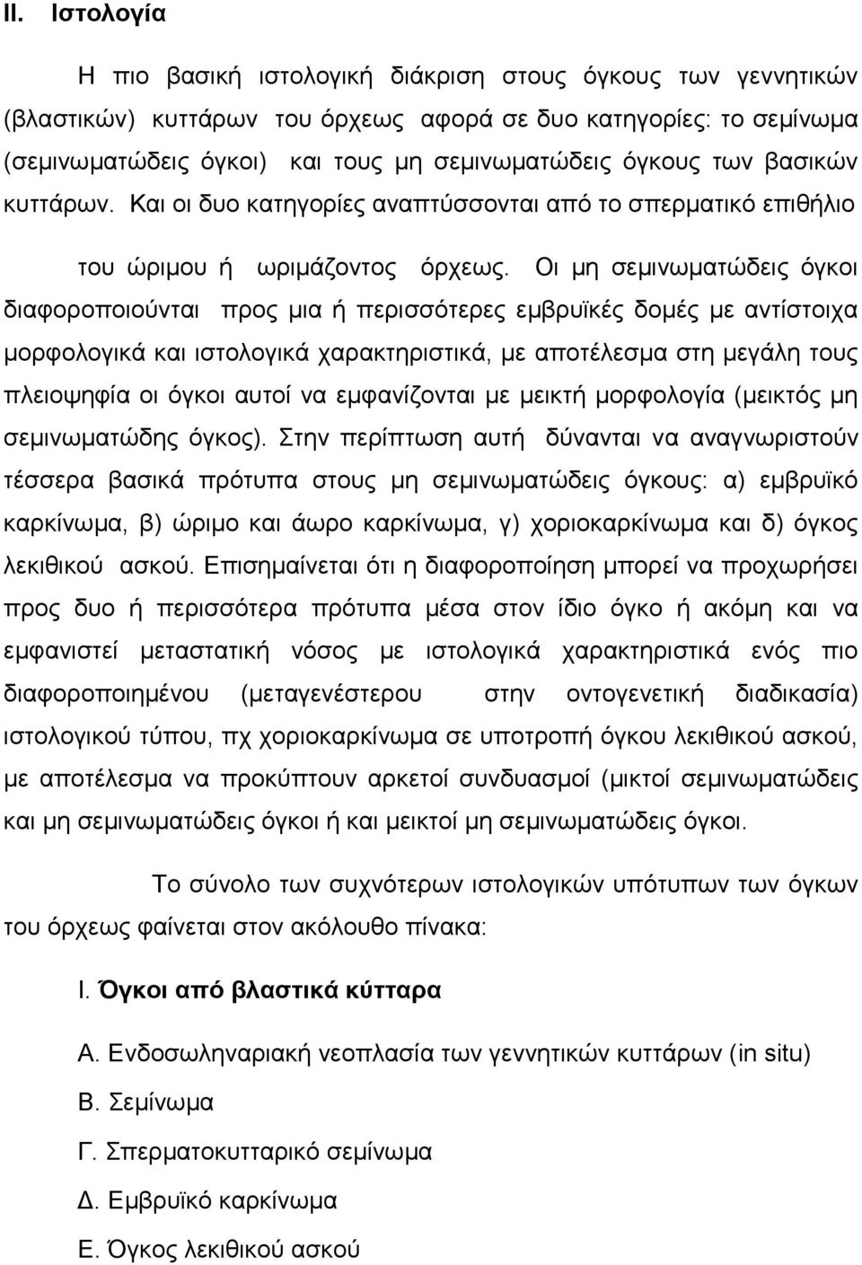 Οι μη σεμινωματώδεις όγκοι διαφοροποιούνται προς μια ή περισσότερες εμβρυϊκές δομές με αντίστοιχα μορφολογικά και ιστολογικά χαρακτηριστικά, με αποτέλεσμα στη μεγάλη τους πλειοψηφία οι όγκοι αυτοί να